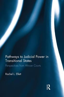 Pathways to Judicial Power in Transitional States: Perspectives from African Courts by Ellett, Rachel
