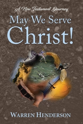 May We Serve Christ! - A New Testament Journey by Henderson, Warren