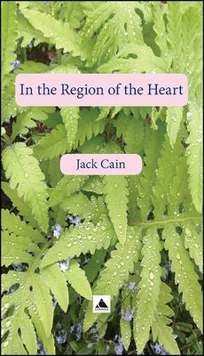 In the Region of the Heart: A Collection of Written Fragments, 2018 by Cain, Jack