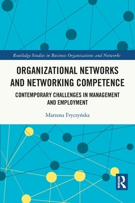 Organizational Networks and Networking Competence: Contemporary Challenges in Management and Employment by Fryczyńska, Marzena