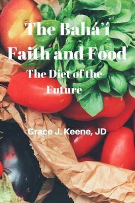 The Baháʼí Faith and Food: The Diet of the Future by Keene, Grace J.