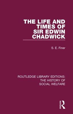 The Life and Times of Sir Edwin Chadwick by Finer, S. E.