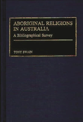 Aboriginal Religions in Australia: A Bibliographical Survey by Swain, Tony
