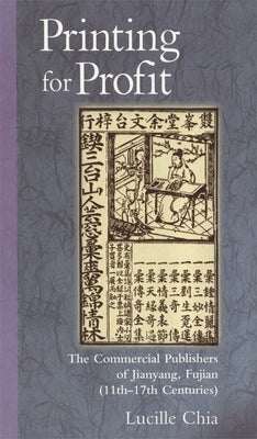Printing for Profit: The Commercial Publishers of Jianyang, Fujian (11th-17th Centuries) by Chia, Lucille