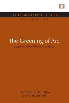 The Greening of Aid: Sustainable livelihoods in practice by Conroy, Czech