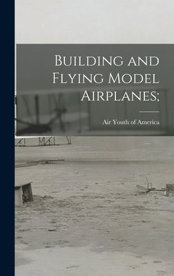 Building and Flying Model Airplanes; by Air Youth of America