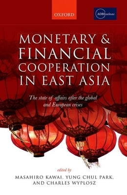 Monetary and Financial Cooperation in East Asia: The State of Affairs After the Global and European Crises by Kawai, Masahiro