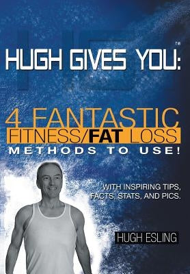 Hugh Gives You (TM) 4 Fantastic Fitness/Fat Loss Methods To Use! by Esling, Hugh