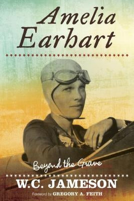 Amelia Earhart: Beyond the Grave by Jameson, W. C.
