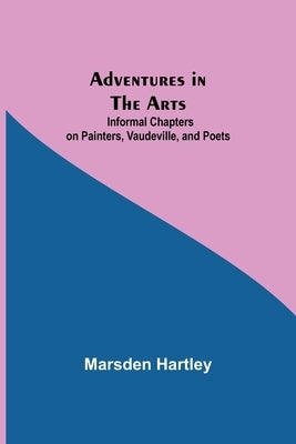 Adventures in the Arts; Informal Chapters on Painters, Vaudeville, and Poets by Hartley, Marsden