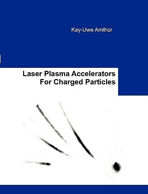 Laser Plasma Accelerators For Charged Particles by Amthor, Kay-Uwe
