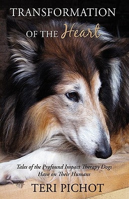 Transformation of the Heart: Tales of the Profound Impact Therapy Dogs Have on Their Humans by Pichot, Teri