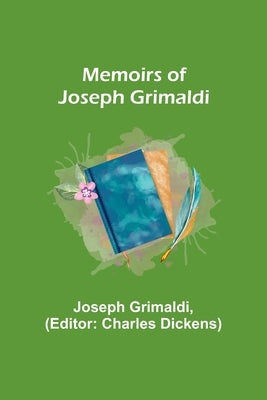 Memoirs of Joseph Grimaldi by Grimaldi, Joseph