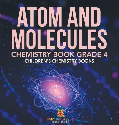 Atom and Molecules - Chemistry Book Grade 4 Children's Chemistry Books by Baby Professor