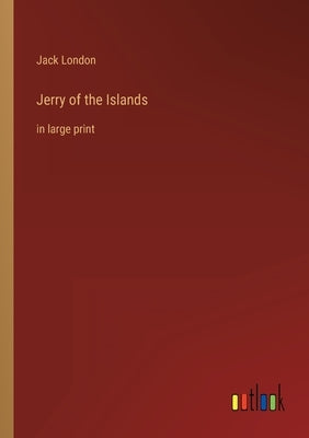 Jerry of the Islands: in large print by London, Jack