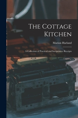 The Cottage Kitchen: A Collection of Practical and Inexpensive Receipts by Harland, Marion