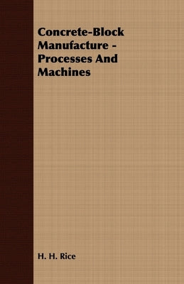 Concrete-Block Manufacture - Processes and Machines by Rice, H. H.