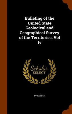 Bulleting of the United State Geological and Geographical Survey of the Territories. Vol Iv by Hayden, Fv