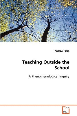 Teaching Outside the School A Phenomenological Inquiry by Foran, Andrew