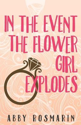 In The Event the Flower Girl Explodes by Rosmarin, Abby