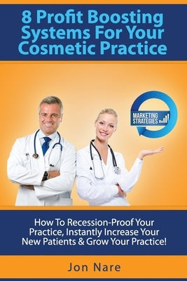 8 Profit Boosting Systems For Your Cosmetic Practice: How To Recession-Proof Your Practice, Instantly Increase Your New Patients & Grow Your Practice by Nare, Jon