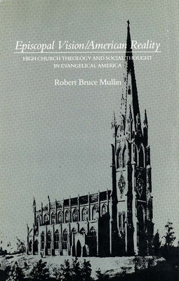Episcopal Vision / American Reality: High Church Theology and Social Thought in Evangelical America by Mullin, Robert Bruce