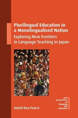 Plurilingual Education in a Monolingualised Nation: Exploring New Frontiers in Language Teaching in Japan by Pearce, Daniel Roy