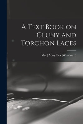 A Text Book on Cluny and Torchon Laces by [Woodward, Mary Eva Mrs ].