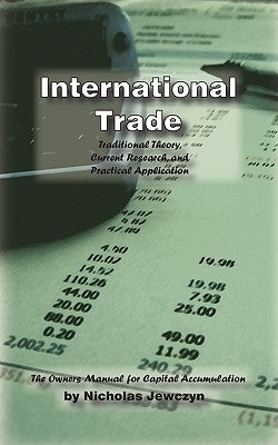 International Trade: Traditional Theory, Current Research, and Practical Application: The Owner's Manual for Capital Accumulation by Nicholas Jewczyn