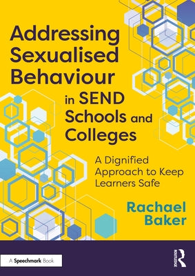 Addressing Sexualised Behaviour in Send Schools and Colleges: A Dignified Approach to Keep Learners Safe by Baker, Rachael