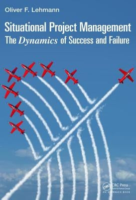 Situational Project Management: The Dynamics of Success and Failure by Lehmann, Oliver F.
