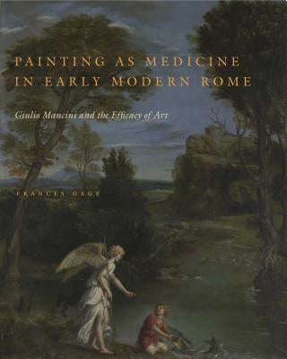 Painting as Medicine in Early Modern Rome: Giulio Mancini and the Efficacy of Art by Gage, Frances
