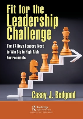 Fit for the Leadership Challenge: The 17 Keys Leaders Need to Win Big in High-Risk Environments by Bedgood, Casey J.
