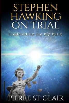 Stephen Hawking on Trial: Confronting the Big Bang by Clair, Pierre St