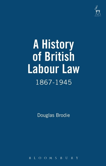 History of British Labour Law: 1867-1945 by Brodie, Douglas