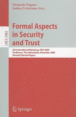 Formal Aspects in Security and Trust: 6th International Workshop, FAST 2009 Eindhoven, The Netherlands, November 5-6, 2009 Revised Selected Papers by Degano, Pierpaolo