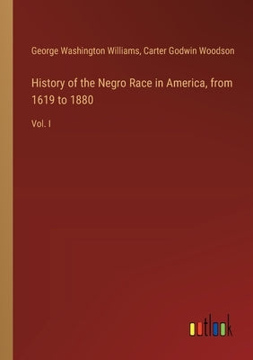 History of the Negro Race in America, from 1619 to 1880: Vol. I by Williams, George Washington
