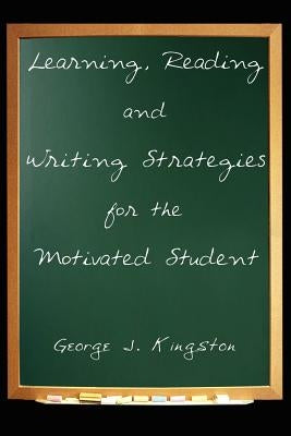 Learning, Reading and Writing Strategies for the Motivated Student by Kingston, George J.