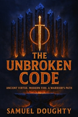 The Unbroken Code: Ancient Virtue. Modern Fire. A Warrior's Path by Doughty, Samuel