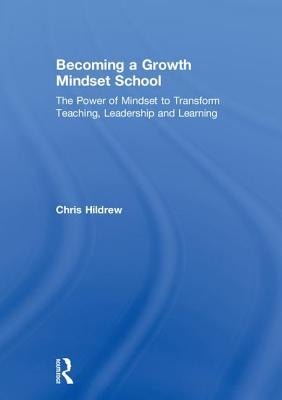 Becoming a Growth Mindset School: The Power of Mindset to Transform Teaching, Leadership and Learning by Hildrew, Chris