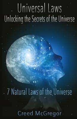Universal Laws: Unlocking the Secrets of the Universe: 7 Natural Laws of the Universe by McGregor, Creed