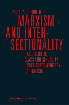Marxism and Intersectionality: Race, Gender, Class and Sexuality Under Contemporary Capitalism by Bohrer, Ashley J.