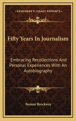 Fifty Years In Journalism: Embracing Recollections And Personal Experiences With An Autobiography by Brockway, Beman