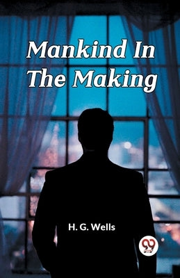 Mankind In The Making by Wells, H. G.
