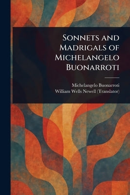 Sonnets and Madrigals of Michelangelo Buonarroti by Buonarroti, Michelangelo