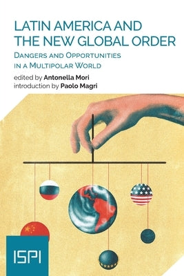 Latin America and the New Global Order: Dangers and Opportunities in a Multipolar World by Mori, Antonella