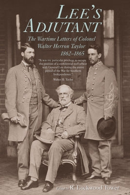 Lee's Adjutant: The Wartime Letters of Colonel Walter Herron Taylor, 1862-1865 by Tower, R. Lockwood