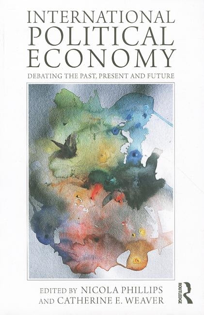 International Political Economy: Debating the Past, Present and Future by Phillips, Nicola