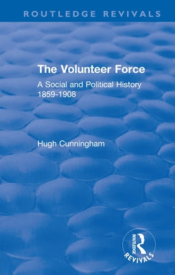The Volunteer Force: A Social and Political History 1859-1908 by Cunningham, Hugh