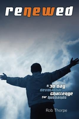 Renewed - A 30 Day Devotional Challenge for Husbands by Thorpe, Rob